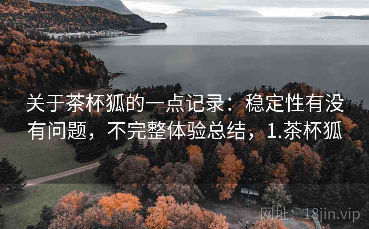关于茶杯狐的一点记录：稳定性有没有问题，不完整体验总结，1.茶杯狐