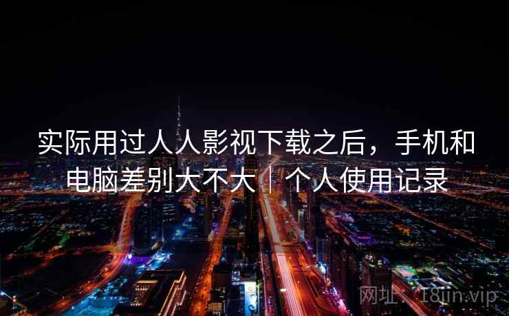 实际用过人人影视下载之后，手机和电脑差别大不大｜个人使用记录