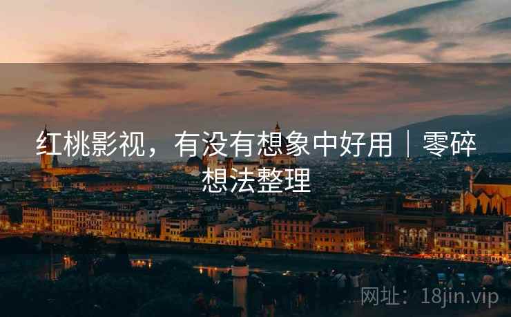 红桃影视，有没有想象中好用｜零碎想法整理