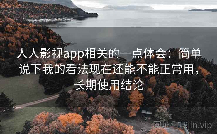 人人影视app相关的一点体会:简单说下我的看法现在还能不能正常用,长期使用结论 人人影视app相关的一点体会:简单说下我的看法现在还能不能正常用,长期使用结论
