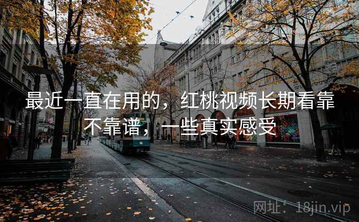最近一直在用的，红桃视频长期看靠不靠谱，一些真实感受