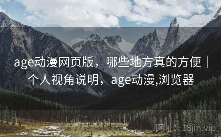 age动漫网页版，哪些地方真的方便｜个人视角说明，age动漫,浏览器