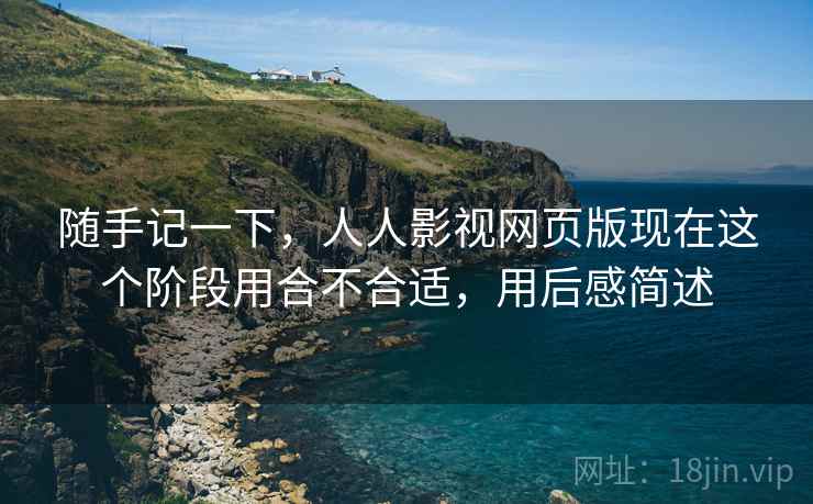随手记一下，人人影视网页版现在这个阶段用合不合适，用后感简述