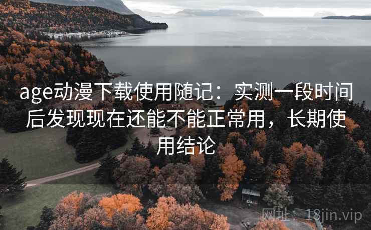 age动漫下载使用随记：实测一段时间后发现现在还能不能正常用，长期使用结论