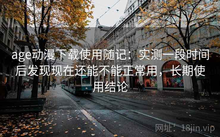 age动漫下载使用随记：实测一段时间后发现现在还能不能正常用，长期使用结论