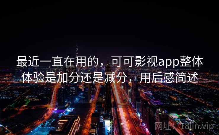 最近一直在用的，可可影视app整体体验是加分还是减分，用后感简述