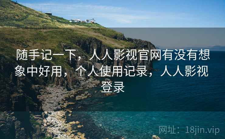 随手记一下，人人影视官网有没有想象中好用，个人使用记录，人人影视 登录