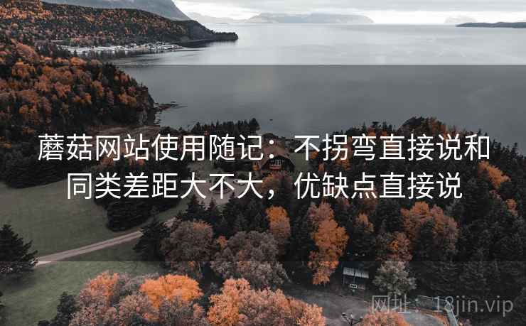 蘑菇网站使用随记：不拐弯直接说和同类差距大不大，优缺点直接说
