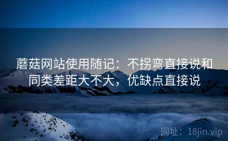 蘑菇网站使用随记：不拐弯直接说和同类差距大不大，优缺点直接说