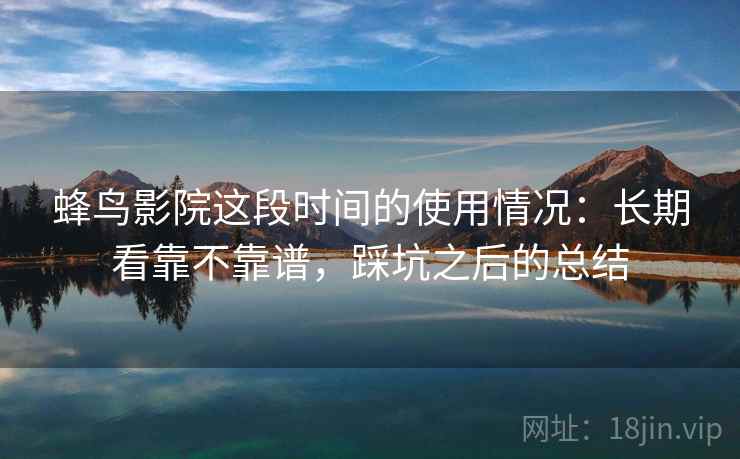 蜂鸟影院这段时间的使用情况：长期看靠不靠谱，踩坑之后的总结