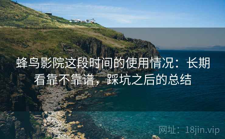蜂鸟影院这段时间的使用情况：长期看靠不靠谱，踩坑之后的总结
