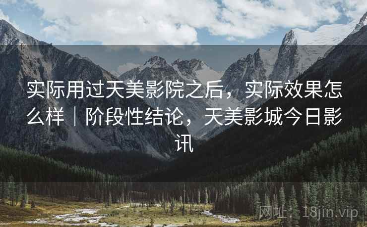 实际用过天美影院之后，实际效果怎么样｜阶段性结论，天美影城今日影讯