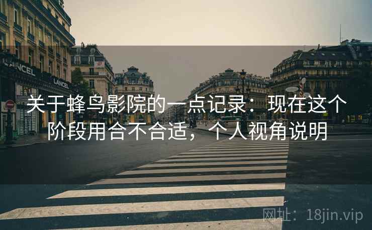 关于蜂鸟影院的一点记录：现在这个阶段用合不合适，个人视角说明