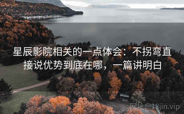 星辰影院相关的一点体会：不拐弯直接说优势到底在哪，一篇讲明白
