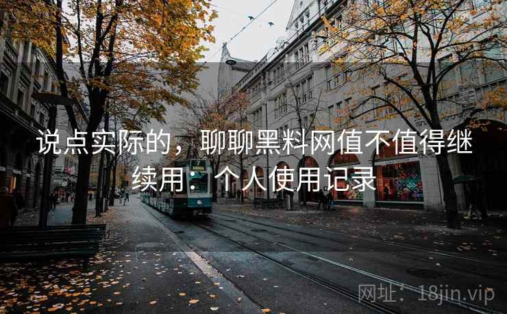 说点实际的，聊聊黑料网值不值得继续用：个人使用记录