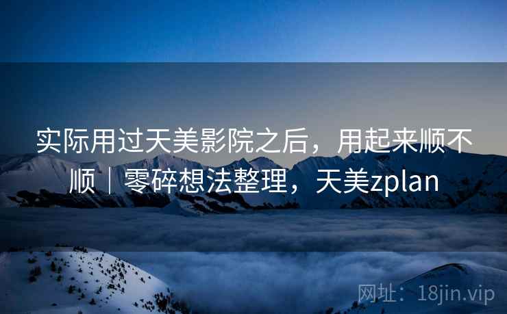 实际用过天美影院之后，用起来顺不顺｜零碎想法整理，天美zplan