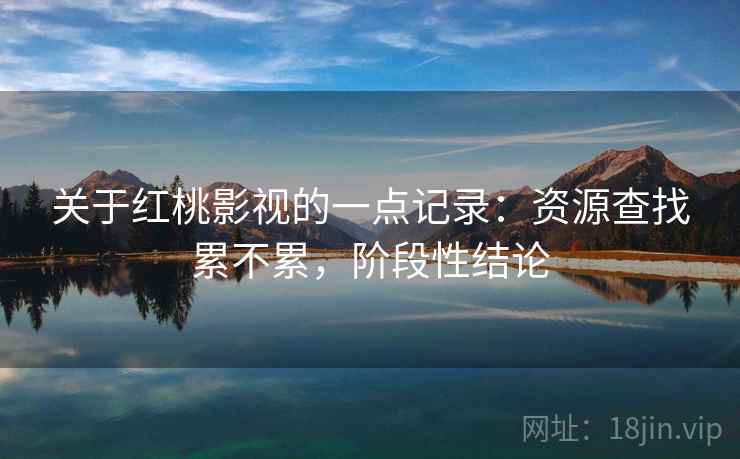 关于红桃影视的一点记录：资源查找累不累，阶段性结论