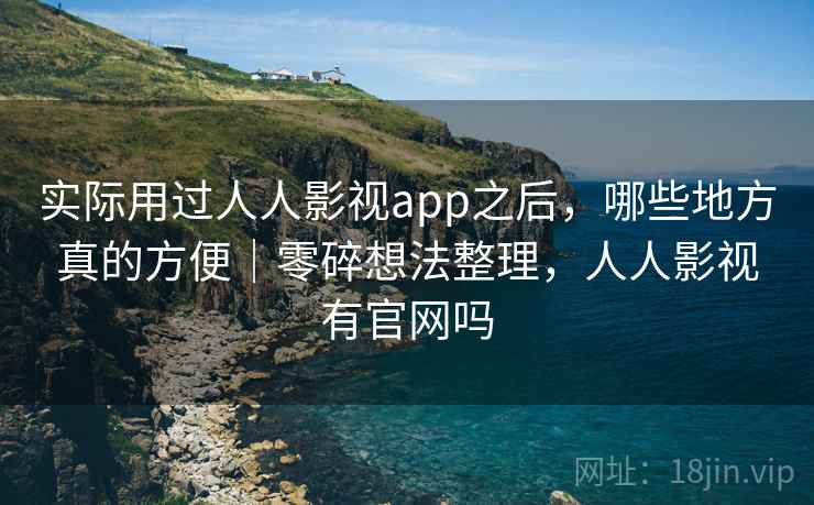 实际用过人人影视app之后，哪些地方真的方便｜零碎想法整理，人人影视有官网吗