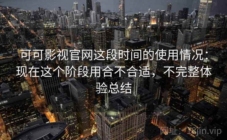 可可影视官网这段时间的使用情况：现在这个阶段用合不合适，不完整体验总结