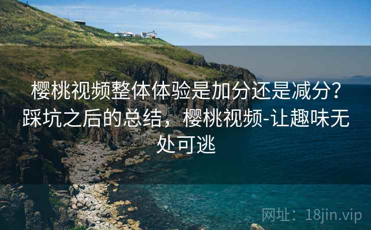 樱桃视频整体体验是加分还是减分？踩坑之后的总结，樱桃视频-让趣味无处可逃