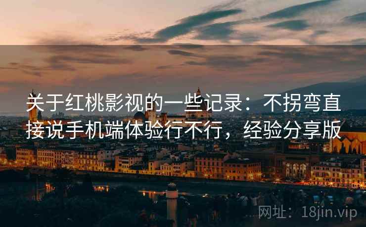 关于红桃影视的一些记录：不拐弯直接说手机端体验行不行，经验分享版
