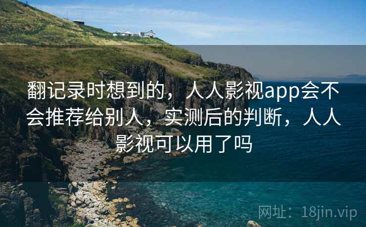翻记录时想到的，人人影视app会不会推荐给别人，实测后的判断，人人影视可以用了吗