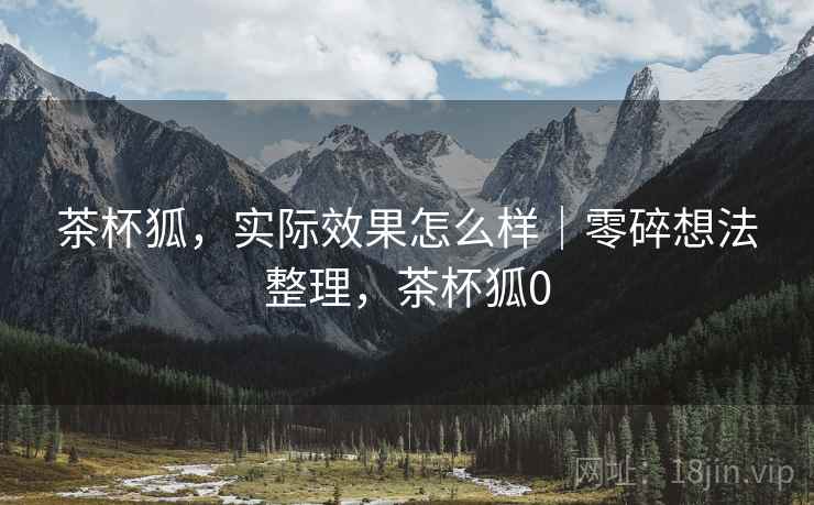 茶杯狐，实际效果怎么样｜零碎想法整理，茶杯狐0