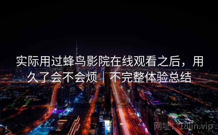 实际用过蜂鸟影院在线观看之后，用久了会不会烦｜不完整体验总结