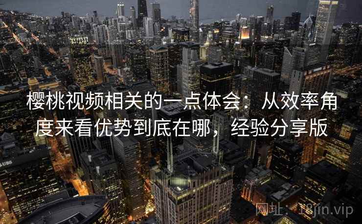 樱桃视频相关的一点体会：从效率角度来看优势到底在哪，经验分享版