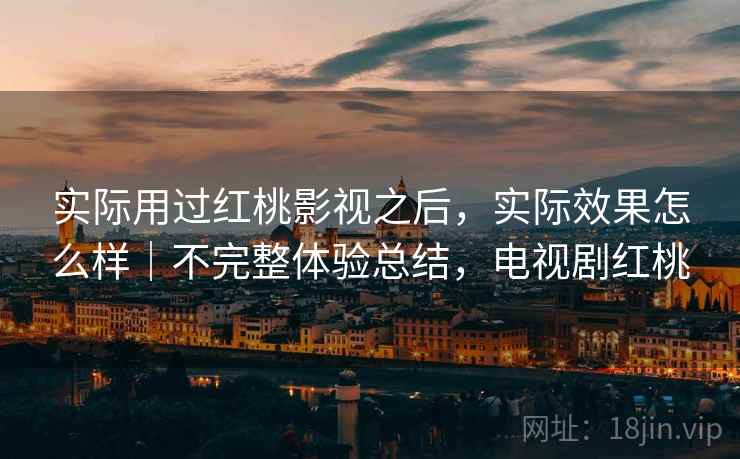 实际用过红桃影视之后，实际效果怎么样｜不完整体验总结，电视剧红桃